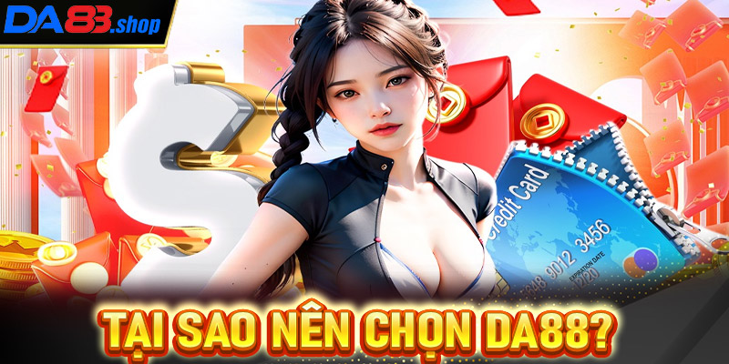 Tại sao nên chọn Da88? Những lý do khiến Da88 trở thành lựa chọn hàng đầu