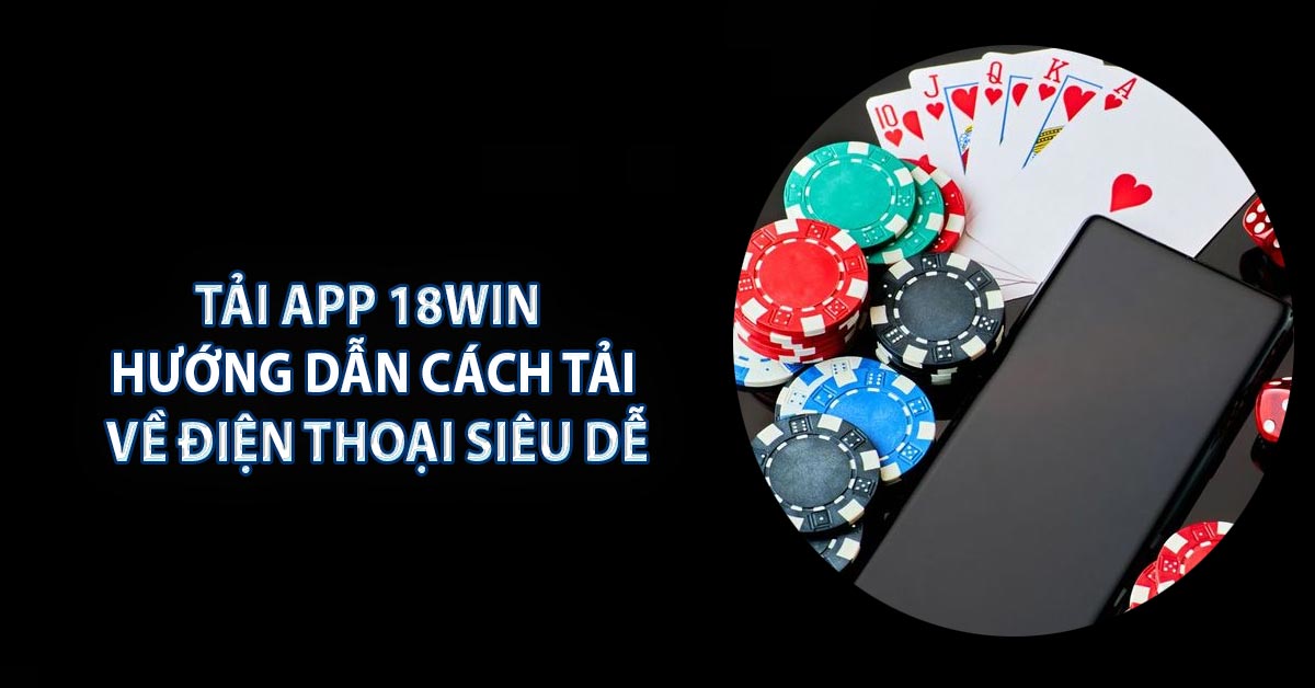 Tải App 18Win - Hướng Dẫn Cách Tải Về Điện Thoại Siêu Dễ